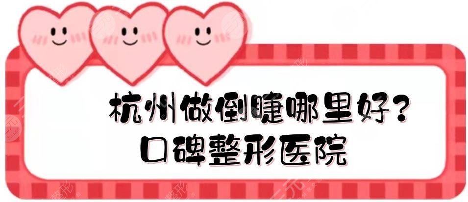 杭州做倒睫哪里好?口碑整形医院实力点评+价格参考