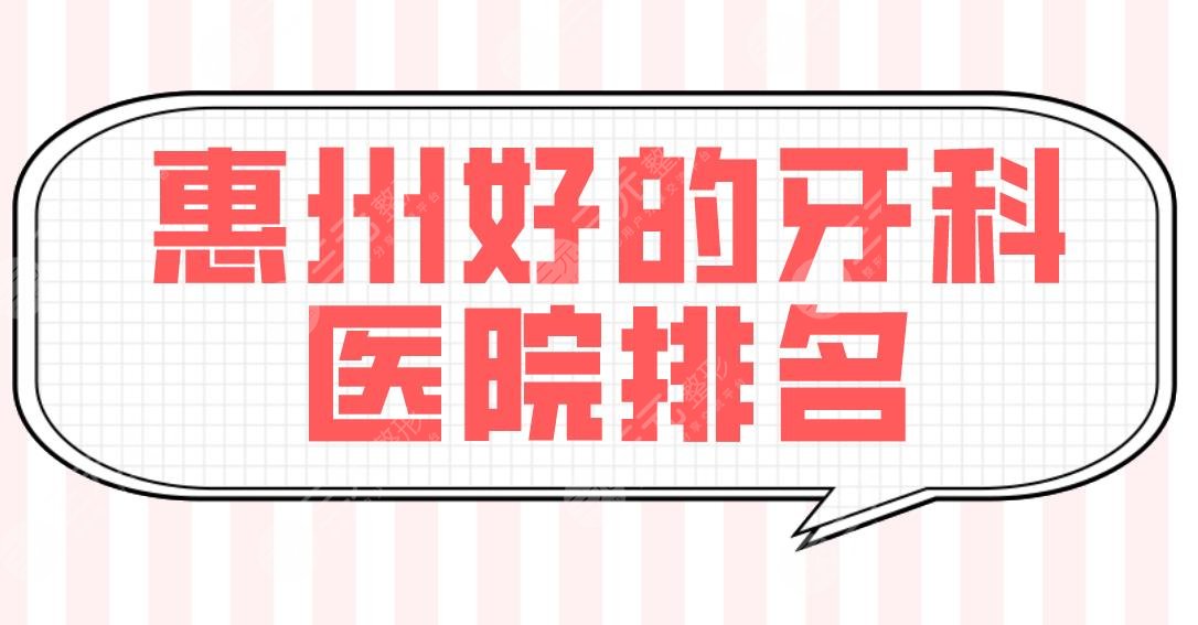 惠州好的牙科医院排名|口腔医院哪家便宜?市口腔、瑞芙臣、精英惠等上榜!