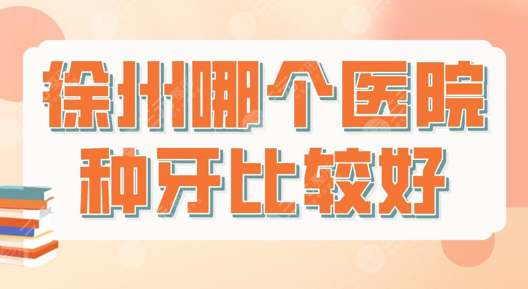 徐州哪个医院种牙比较好?种植牙医院排名|美奥口腔、诺恩口腔上榜!