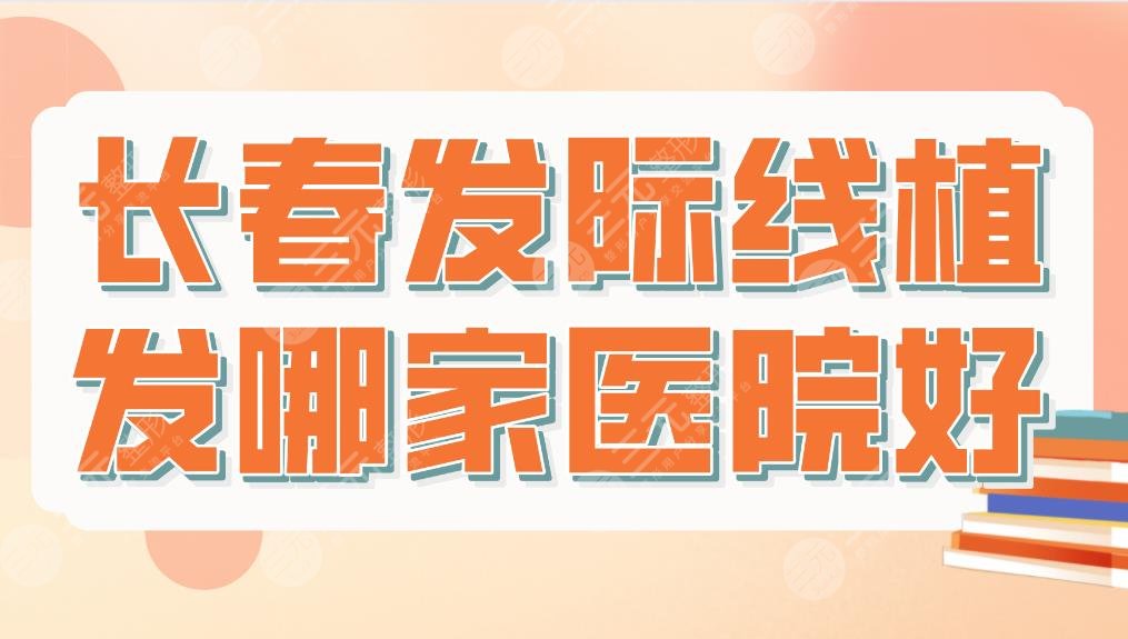 长春发际线植发哪家医院好？三甲医院还是私立医院？附医院排名