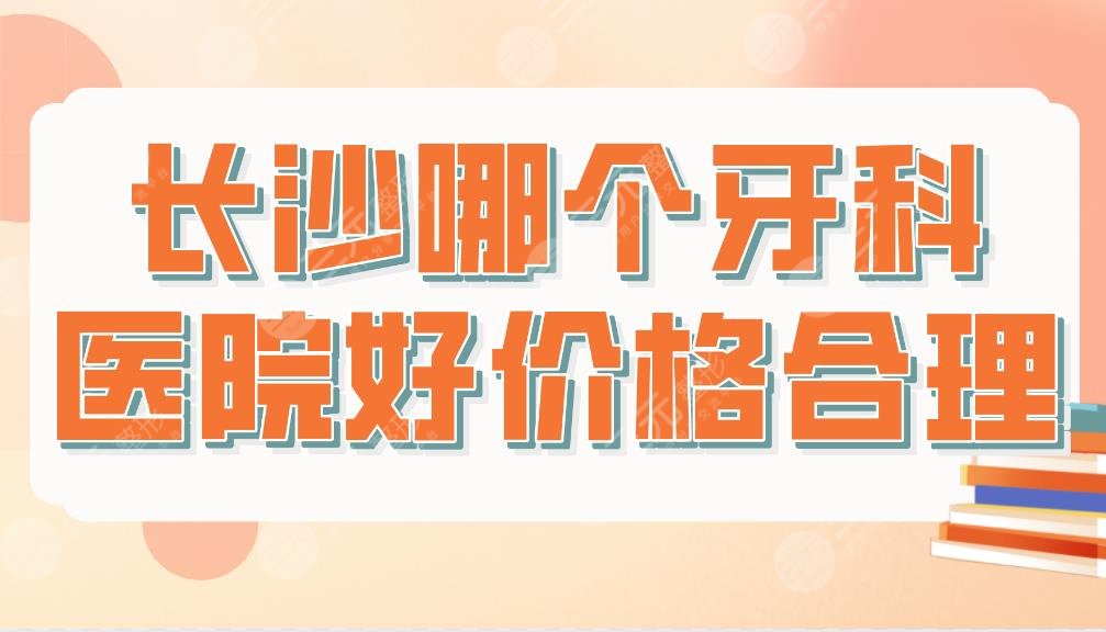 长沙哪个牙科医院好价格合理?医院排名榜|美奥、中诺、好大夫等上榜!
