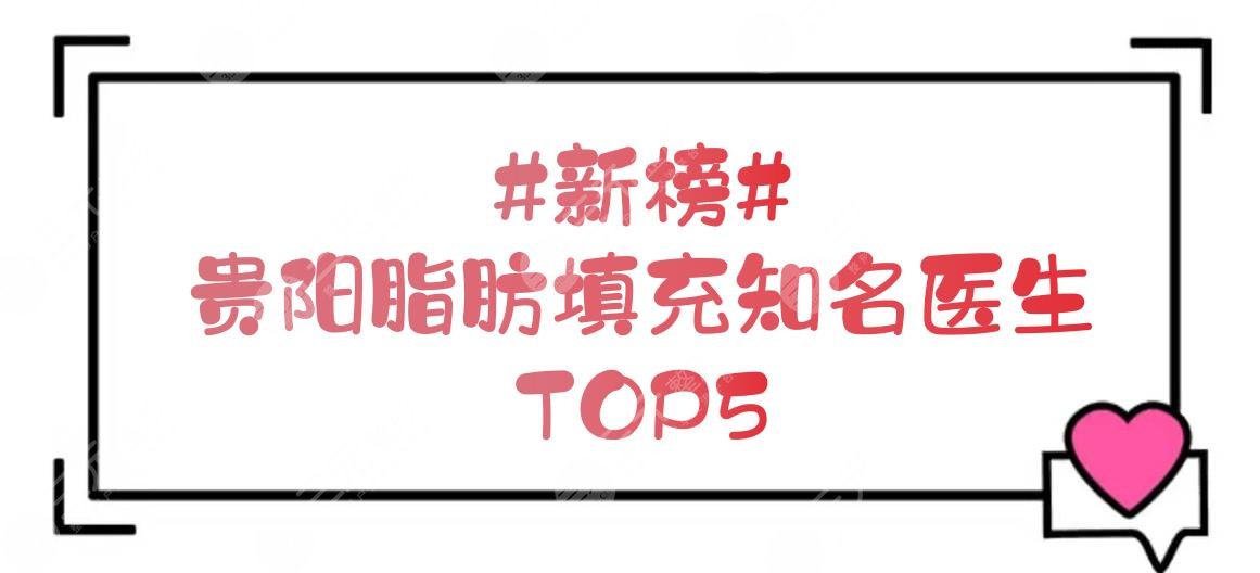 #新榜#贵阳脂肪填充的知名医生TOP5，李如杰、鲁天宇等技术测评！