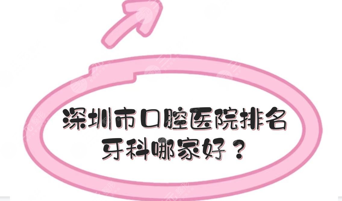 深圳市口腔医院排名|牙科哪家好?附医院地址、实力口碑、收费价目表!