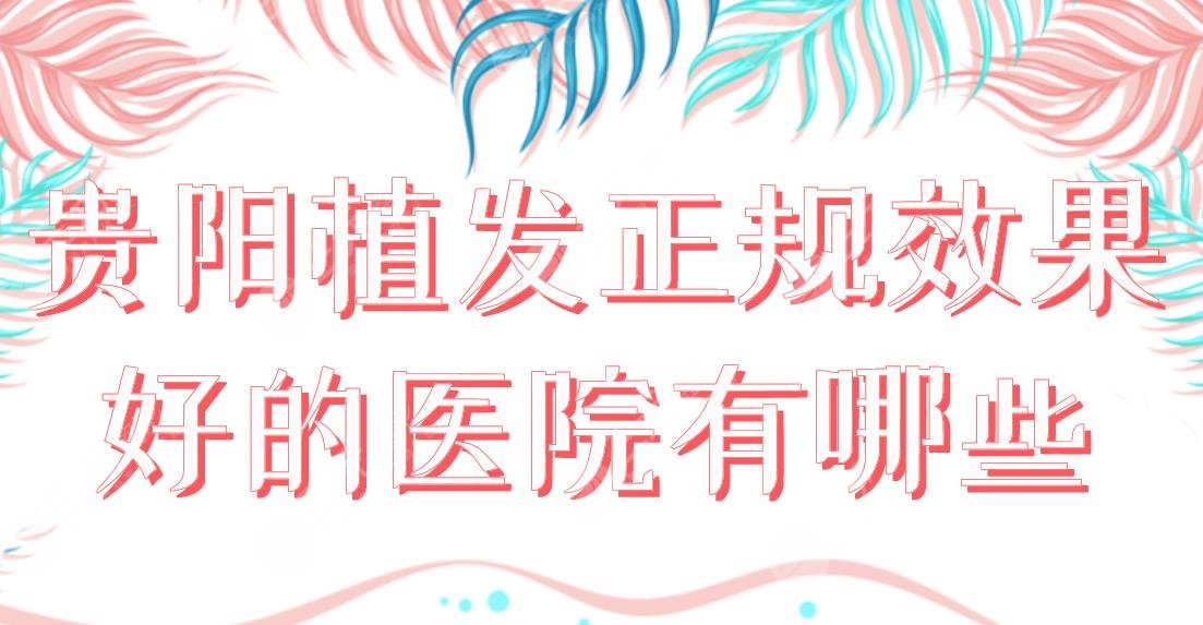 贵阳植发正规果好的医院有哪些?医院排名|碧莲盛、丽都、发博士上榜!