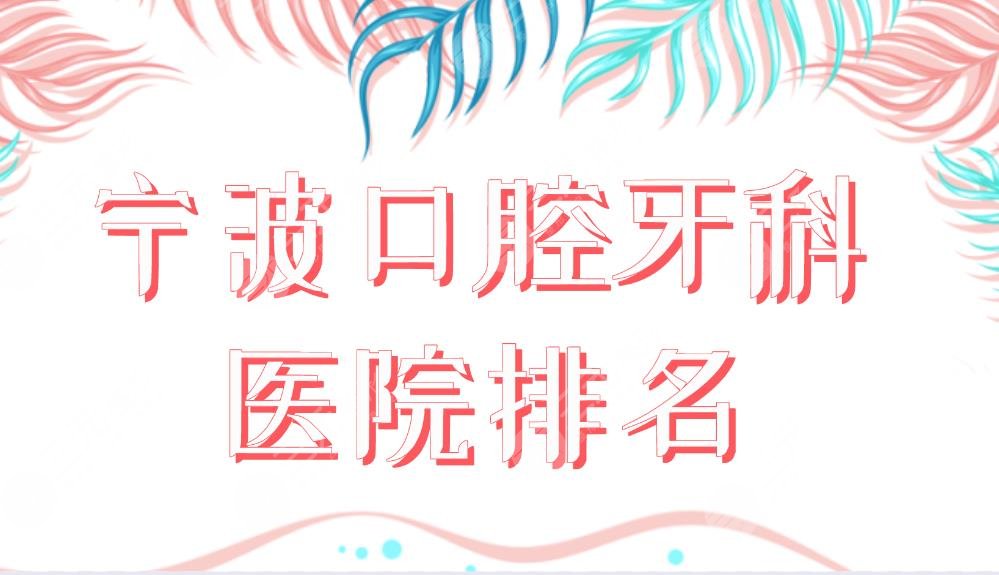 宁波口腔牙科医院排名盘点!哪里好又便宜?牙博士、好牙、恒美等上榜!