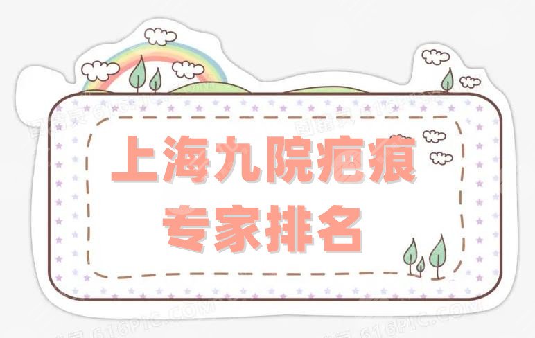 上海九院疤痕专家排名