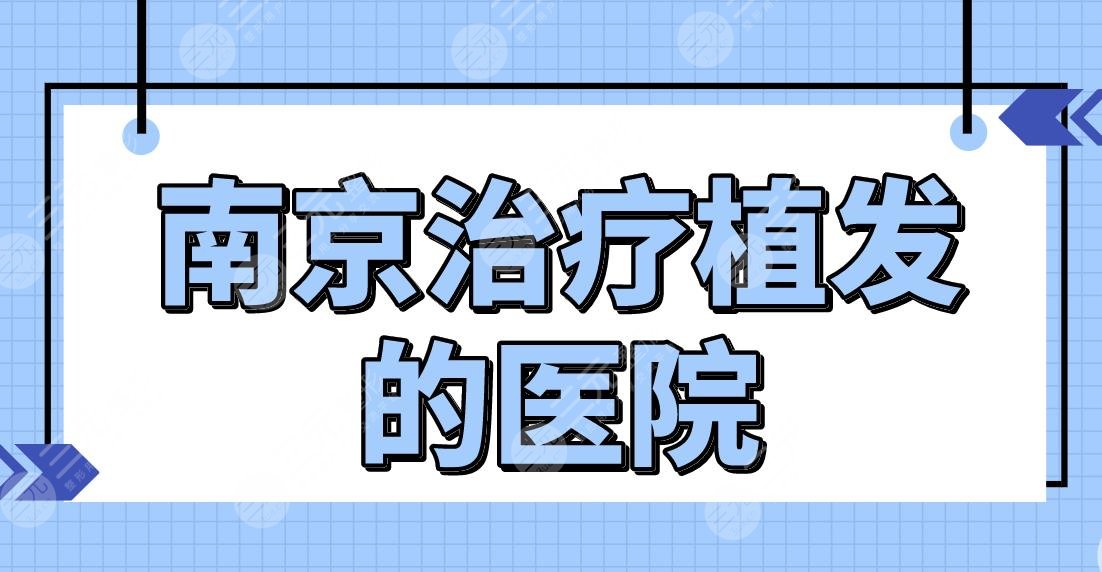 南京缓解植发的医院名单前五！哪家医院植发技术好？新生、熙朵怎么样？