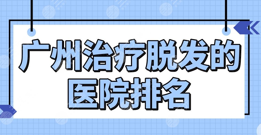广州缓解脱发的医院排名公布！公立还是私立？南方医院、新生植发等上榜！