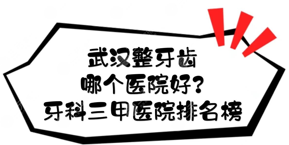 武汉整牙齿哪个医院好?口腔牙科三甲医院排名榜更新!超全合集~