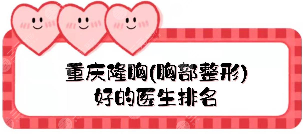 重庆隆胸(胸部整形)好的医生排名|樊东力、刘林奇等,5位都是大咖!