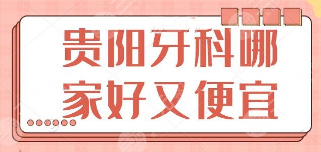 贵阳牙科哪家好又便宜?省人民医院、省二院势头正猛,超高人气加持|不花冤枉钱
