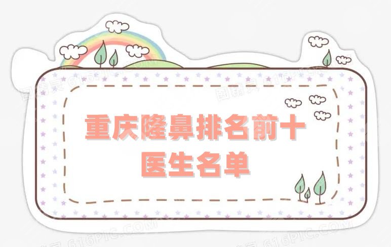 重庆隆鼻排名前十的医生名单