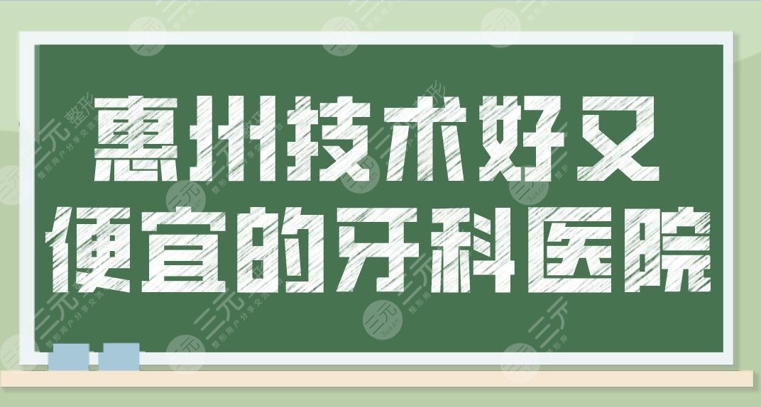 惠州技术好又便宜的牙科医院名单!口腔医院排名榜来啦!这5家医院不错!