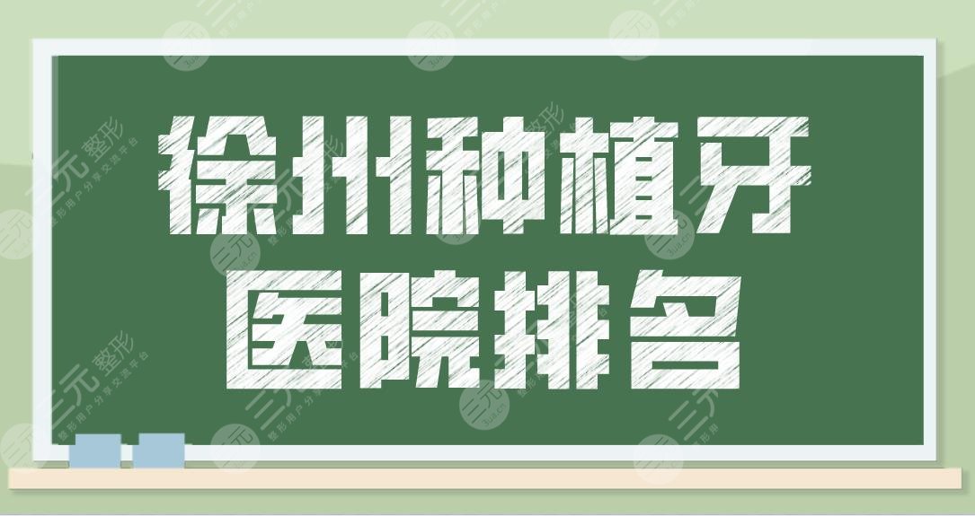 徐州种植牙医院排名前5公布!哪家医院比较好?美奥口腔、诺恩口腔怎么样?