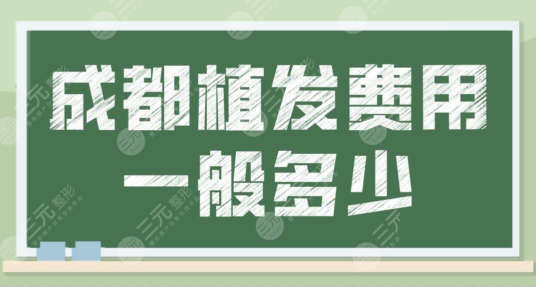 成都植发费用一般多少？需要价格多少钱一个单位？附新版植发价格表