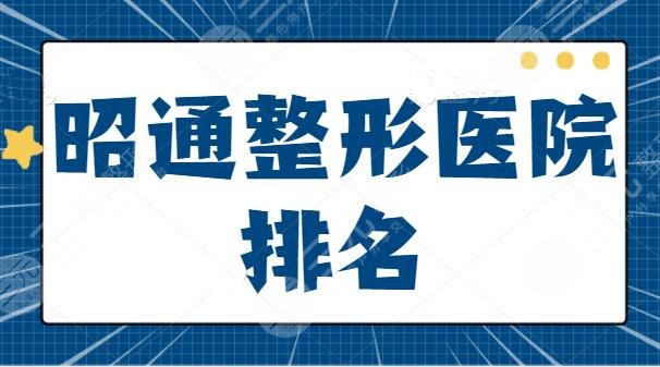 TOP级！昭通整形医院排名五强侦查：3家公立+2家私立，每家优势和报价剖析