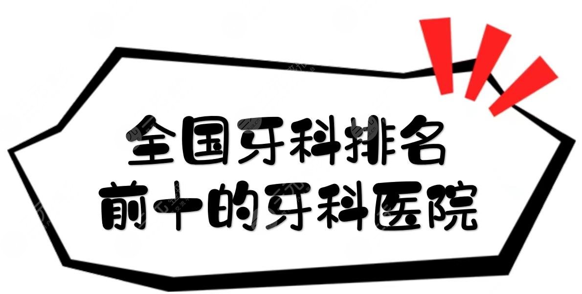 全国牙科排名前十的牙科医院|北大口腔、南京市口腔、华西口腔等!哪家强~