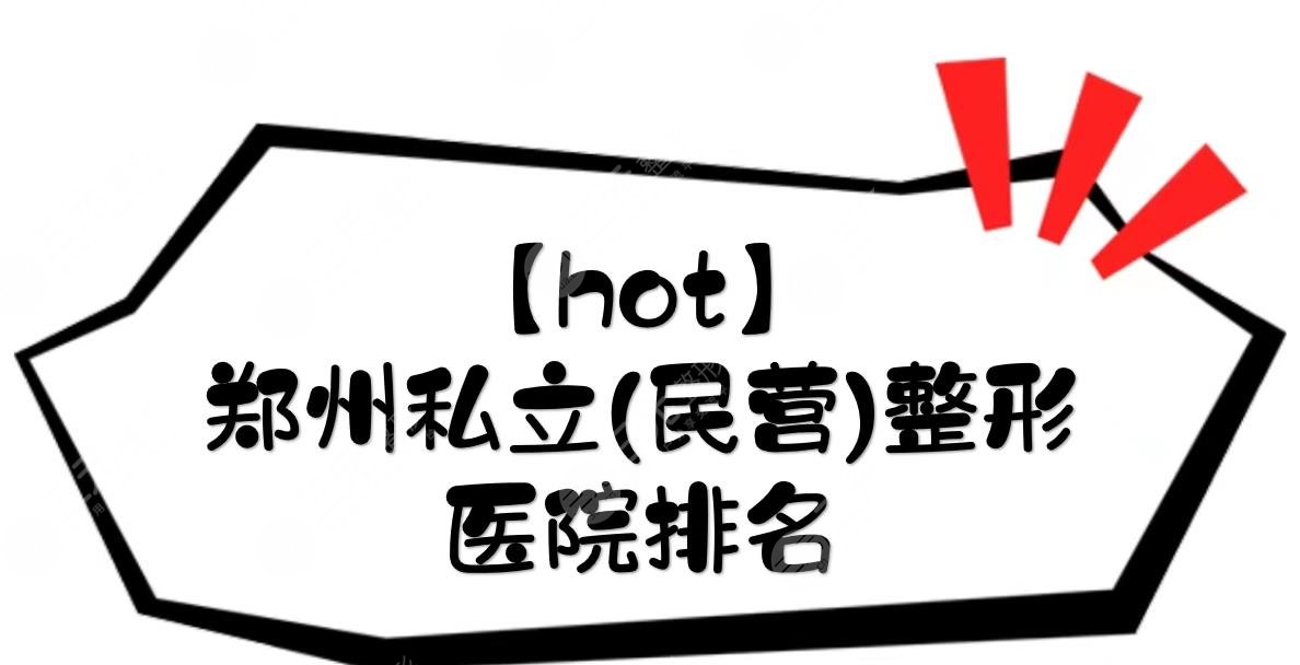 【hot】郑州私立(民营)整形医院排名|哪个比较好？天后等都是正规的！