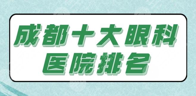成都十大眼科医院排名公立医院占大半，私立医院技术优点和报价好好剖析