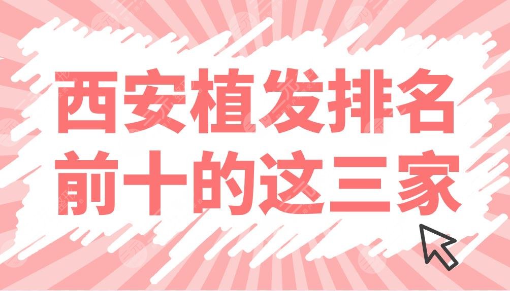 西安植发排名前十的这三家:熙朵、大麦、雍禾哪家机构好?附发际线手术