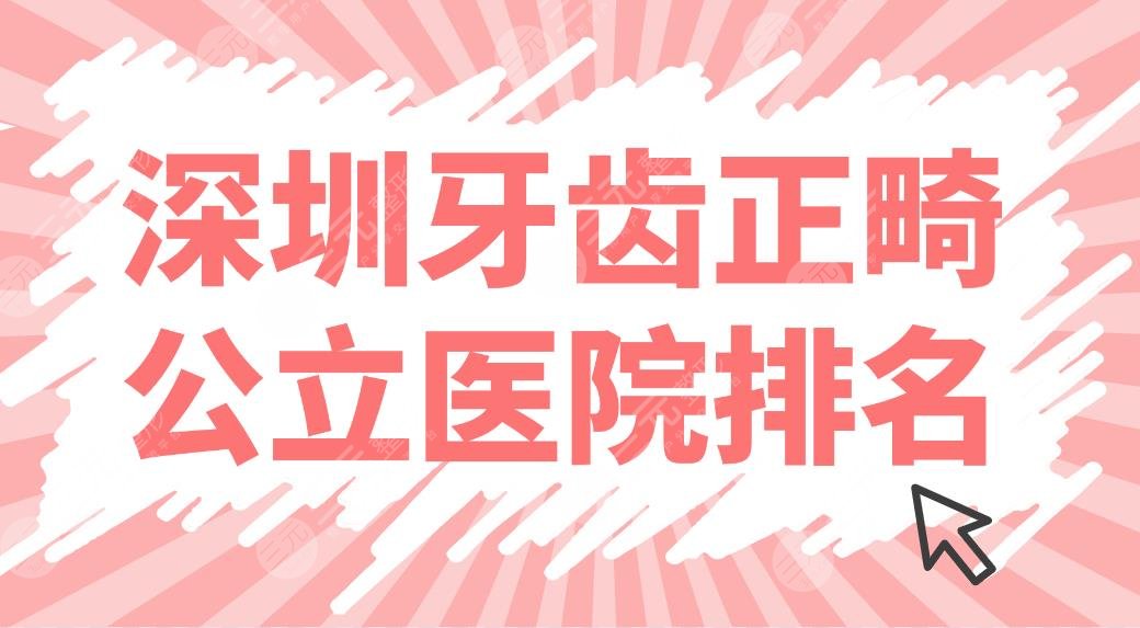 深圳牙齿正畸公立医院排名上线!协和深圳医院、北大深圳医院等哪家好?