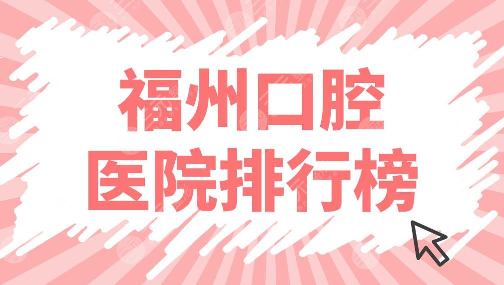 福州口腔医院排行榜上新!贝臣、维乐、美可普等5家牙科实力上榜!