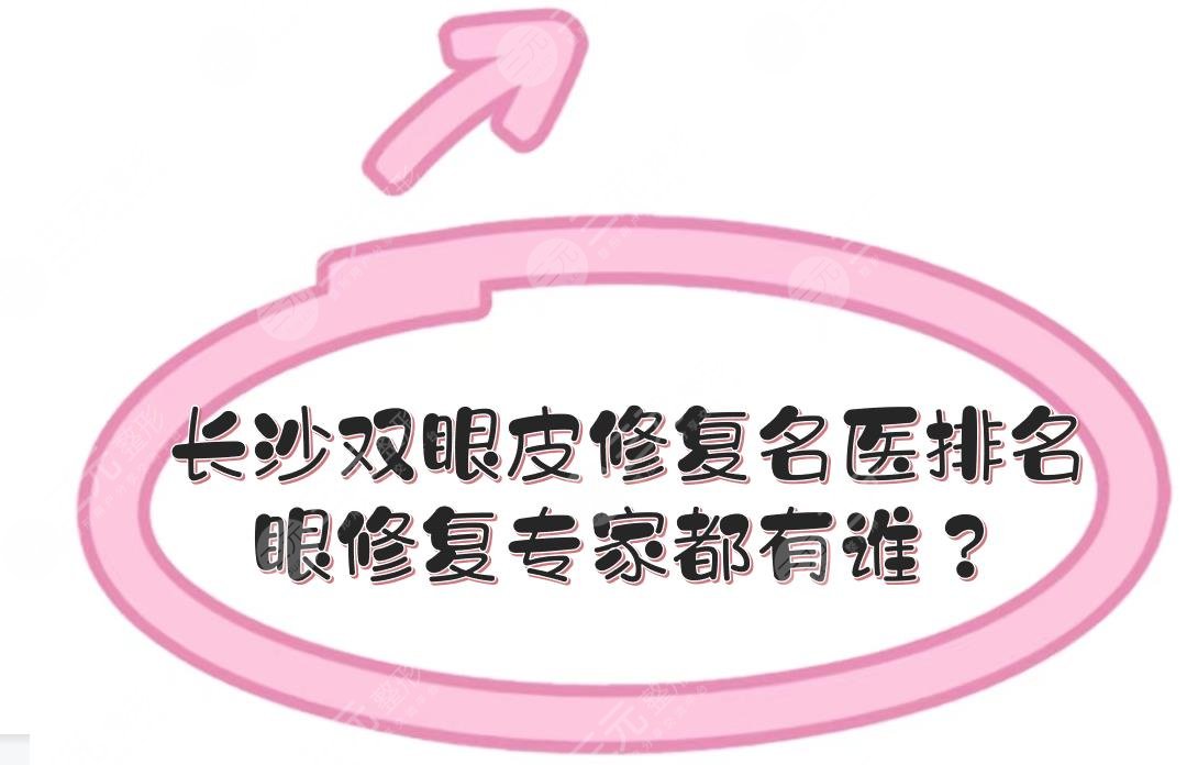 长沙双眼皮修复的名医排名|眼修复专家都有谁？李波\雷少榕等！技术审美都好~