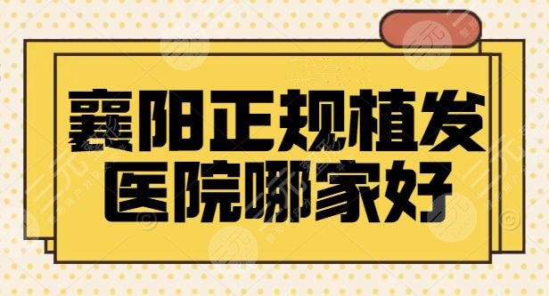 襄阳正规植发医院哪家好?襄阳华美、维多利亚入围top5,网友点评和资质简介