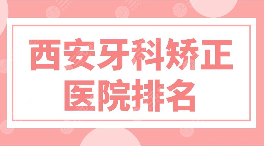 西安牙科矫正医院排名top5!画美、中诺、美奥口腔等哪家牙科正畸好?