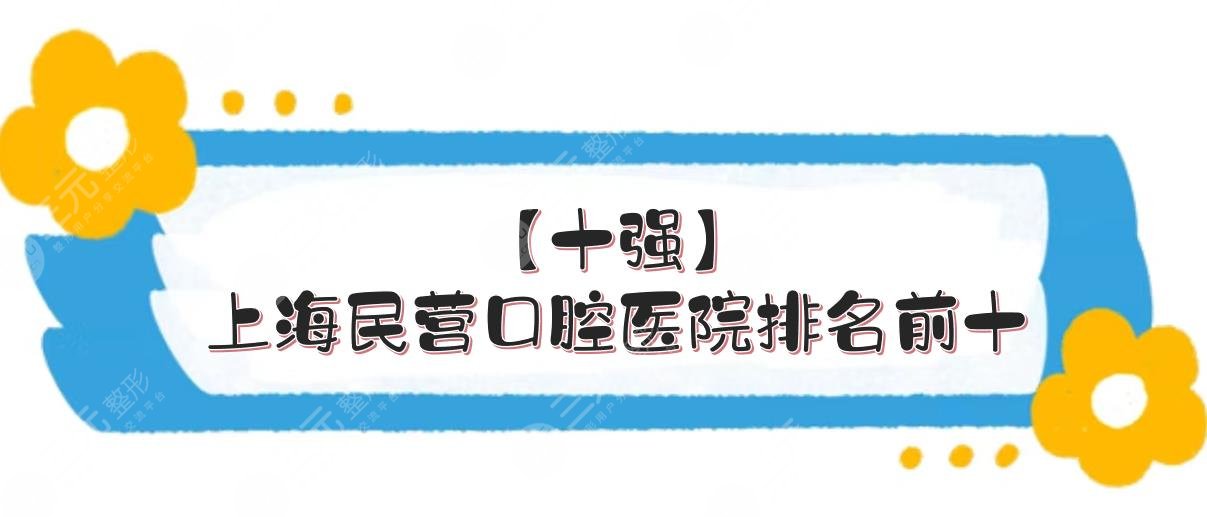 【十强】上海民营口腔医院排名前十|圣贝、维乐等连续上榜!