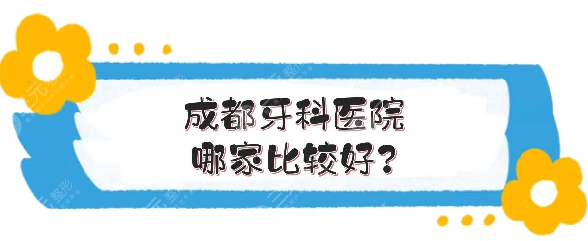 成都牙科医院哪家比较好?极光、团圆等口腔名列前茅!附收费价目表~