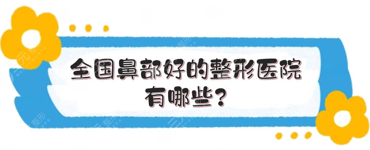 全国鼻部好的整形医院有哪些?国内鼻整形哪家医院好?