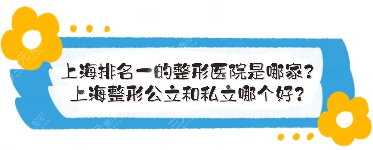 上海排名一的整形医院是哪家?上海整形公立和私立哪个好?
