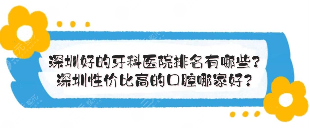 深圳好的牙科医院排名有哪些?深圳性价比高的口腔哪家好?