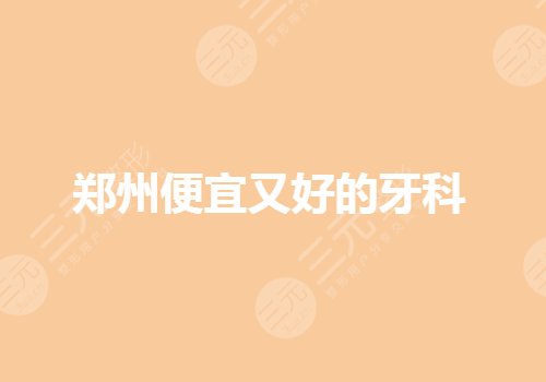 郑州便宜又好的牙科诊所(医院)有哪些?哪个医院实力强看牙好?