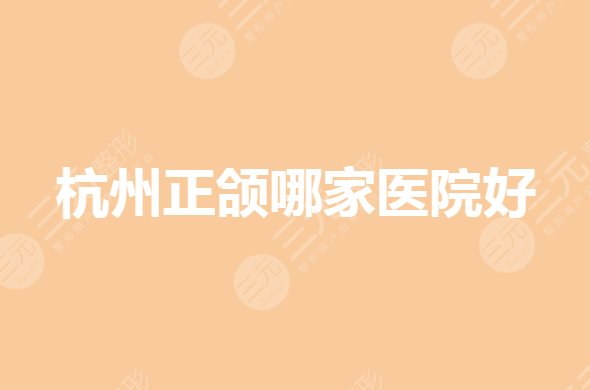 杭州正颌手术哪里好?杭州牙科哪个医院比较好?