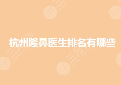 杭州隆鼻医生排名有哪些好?做鼻子口碑好的医生有哪些?
