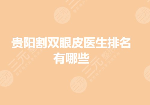 贵阳割双眼皮医生排名哪个好？贵阳眼部整形好的医生有哪些？