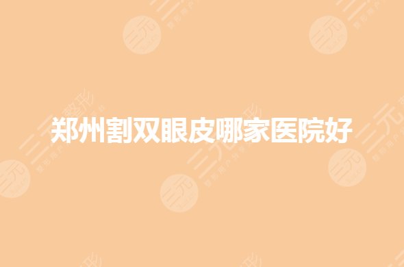 郑州割双眼皮好的正规医院是哪家？哪个医院好？