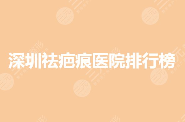 深圳祛疤痕医院排行榜哪家医院好些？好的公立医院是哪家？