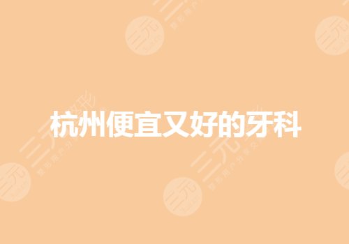 杭州便宜又好的牙科医院有哪些?种植牙哪家医院好?
