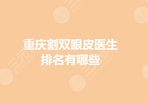 重庆割双眼皮医生排名有哪些?重庆申霄和王量哪个好?