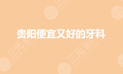贵阳便宜又好的牙科诊所有哪些?口腔医院哪家好?