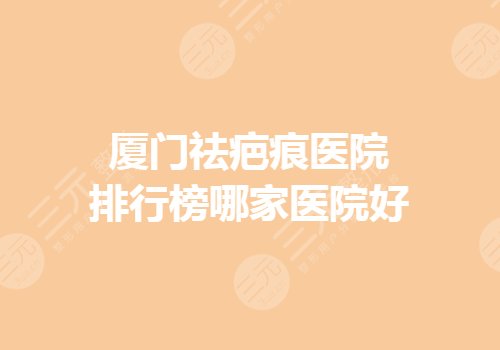 厦门祛疤痕医院哪家好？疤痕修复哪里好？