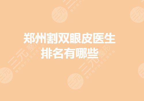 郑州割双眼皮医生排名有哪些?眼部整形医生哪个好?
