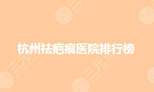杭州祛疤痕医院排行榜哪家好?杭州疤痕修复哪里好?