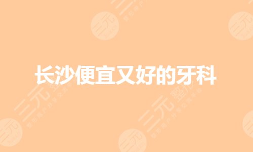 长沙哪里牙科医院好又便宜?种植牙齿哪个医院好?