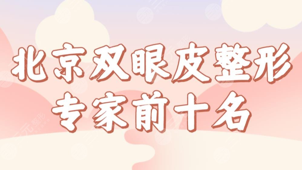 北京双眼皮整形专家前十名榜单!医生排行|韩勋、冯立哲、高亚东等实力上榜!