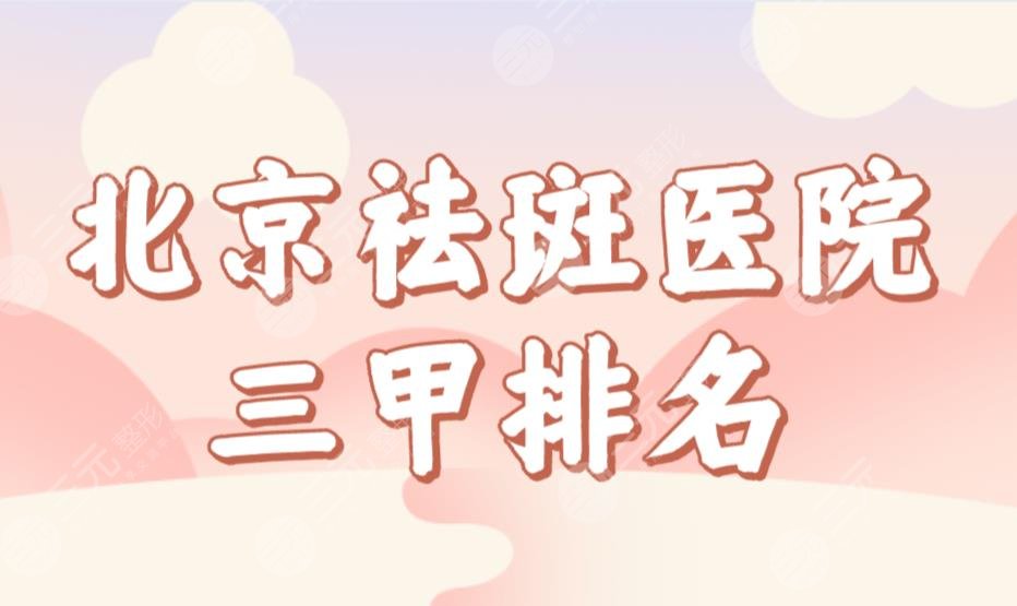 北京祛斑医院三甲排名前三榜单!解放军总医院、协和医院哪家激光祛斑好?