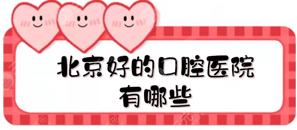 北京好的口腔医院有哪些?北京牙科医院便宜又好的有哪些